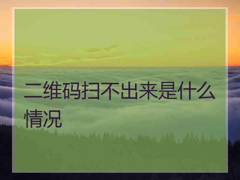 二维码扫不出来是什么情况