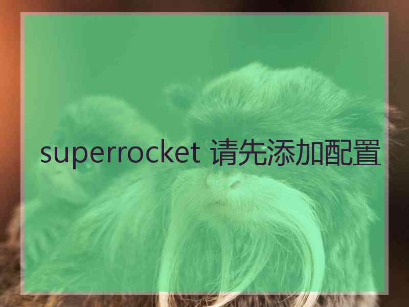 superrocket 请先添加配置