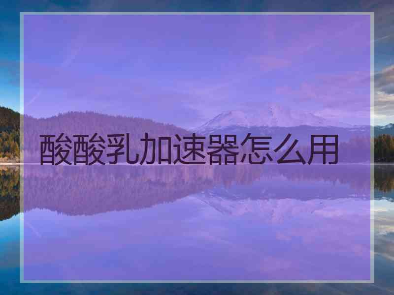 酸酸乳加速器怎么用