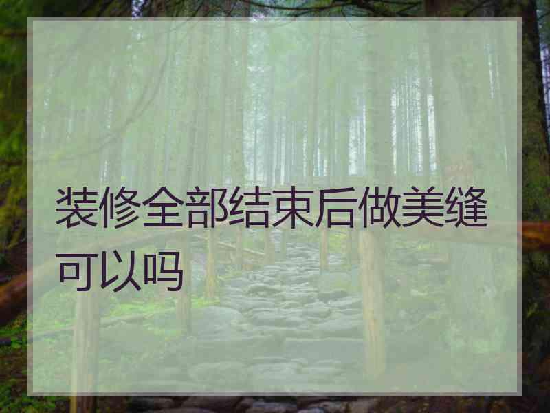 装修全部结束后做美缝可以吗