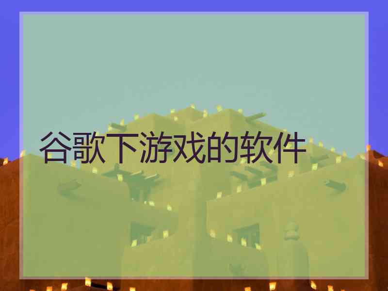 谷歌下游戏的软件