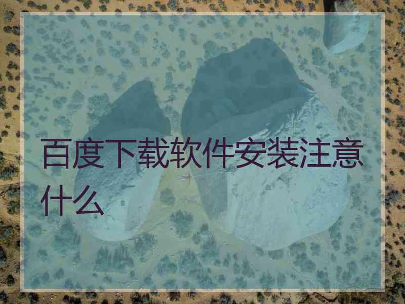 百度下载软件安装注意什么