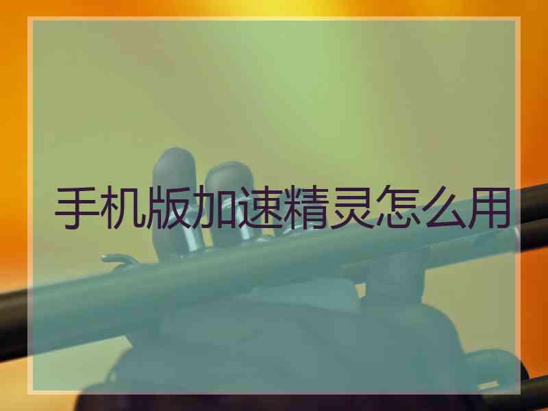 手机版加速精灵怎么用