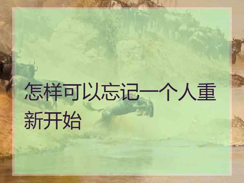 怎样可以忘记一个人重新开始