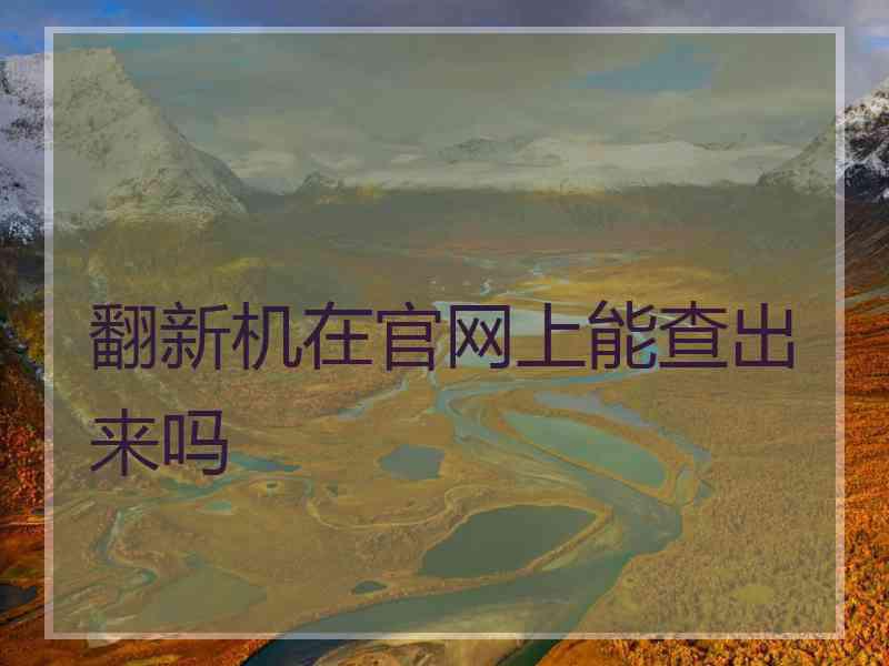 翻新机在官网上能查出来吗