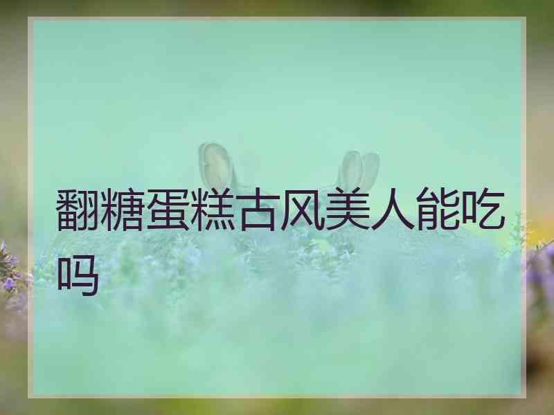翻糖蛋糕古风美人能吃吗