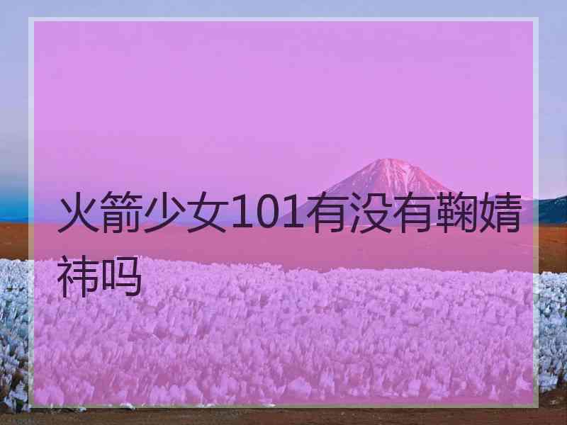 火箭少女101有没有鞠婧祎吗