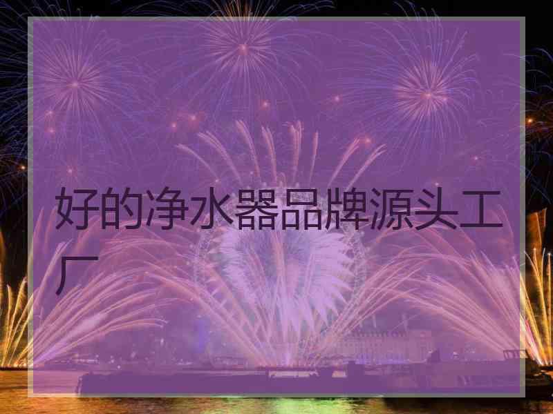 好的净水器品牌源头工厂