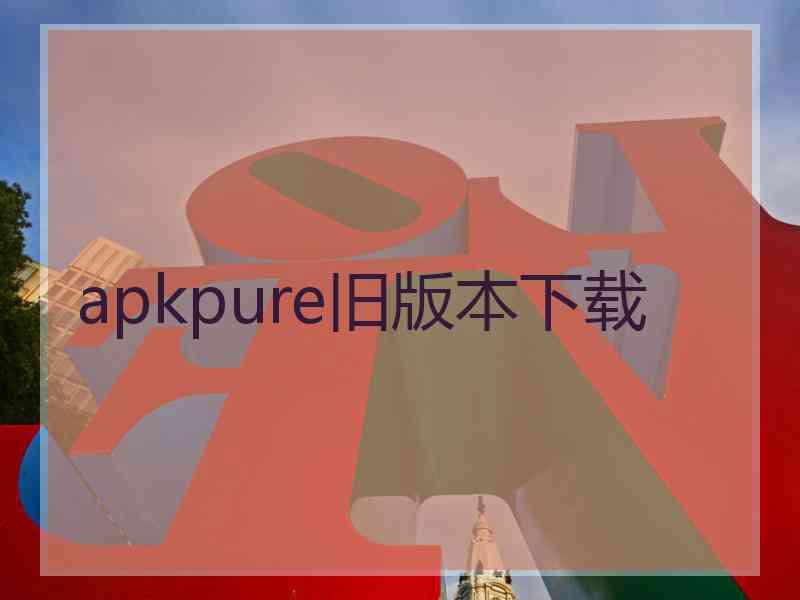 apkpure旧版本下载