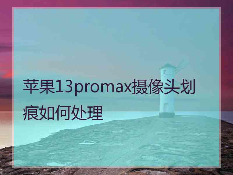 苹果13promax摄像头划痕如何处理