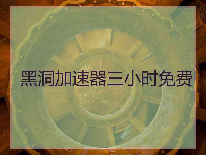 黑洞加速器三小时免费