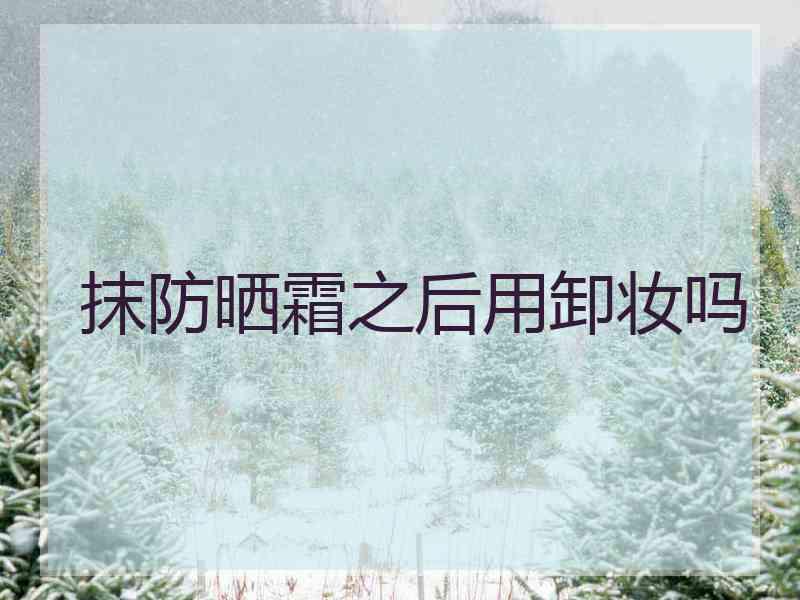 抹防晒霜之后用卸妆吗