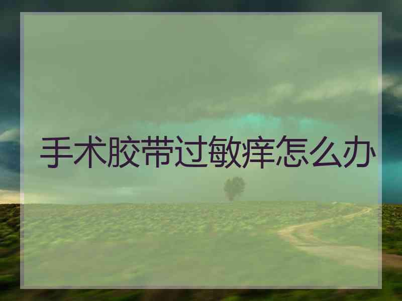 手术胶带过敏痒怎么办