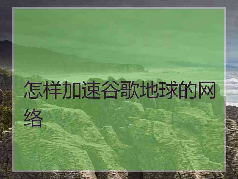 怎样加速谷歌地球的网络