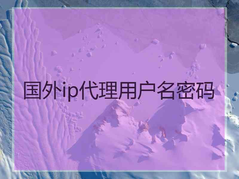 国外ip代理用户名密码