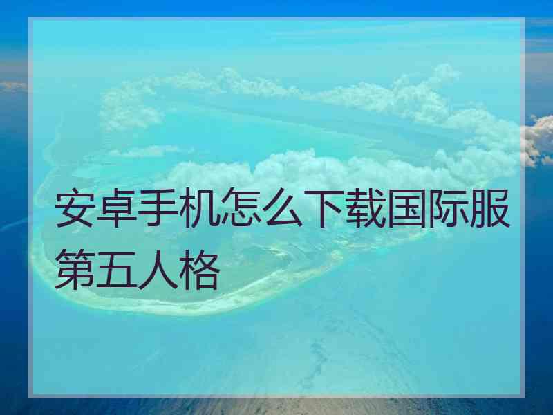 安卓手机怎么下载国际服第五人格