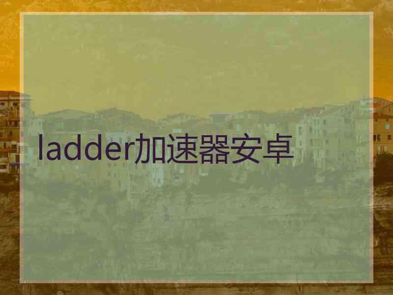 ladder加速器安卓