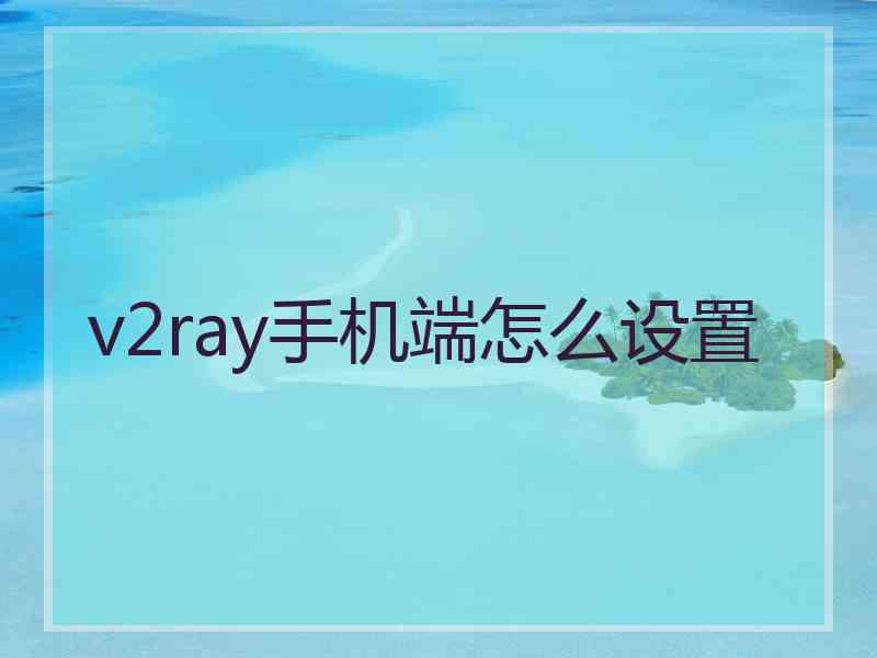 v2ray手机端怎么设置