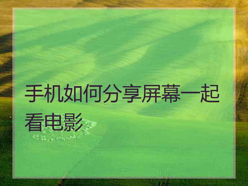 手机如何分享屏幕一起看电影