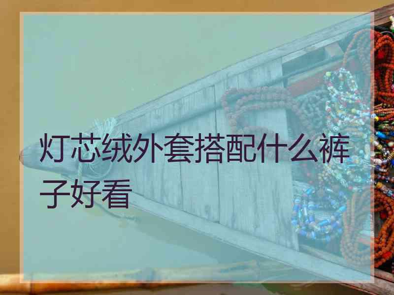 灯芯绒外套搭配什么裤子好看
