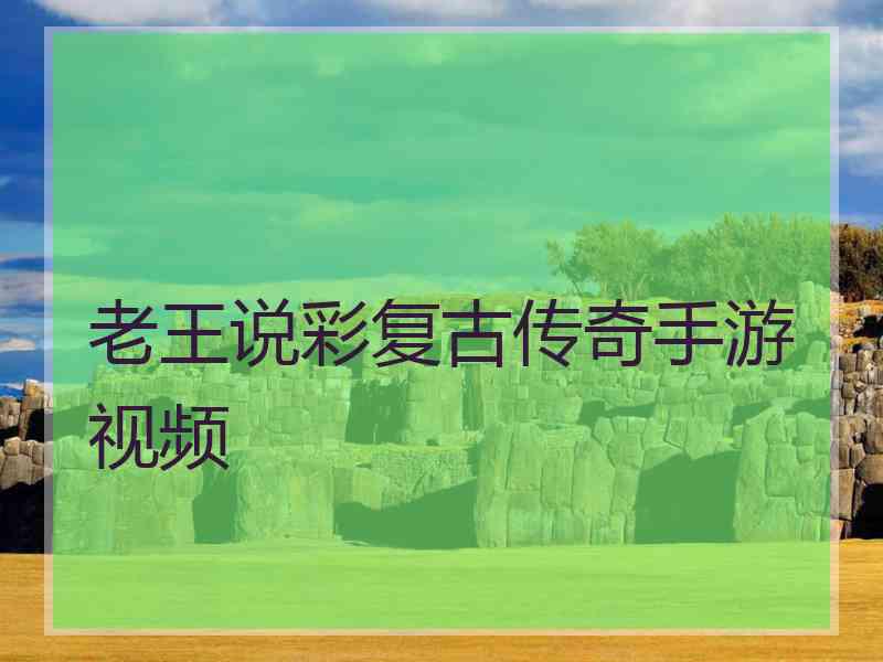 老王说彩复古传奇手游视频