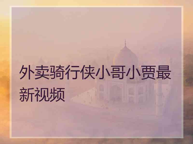 外卖骑行侠小哥小贾最新视频