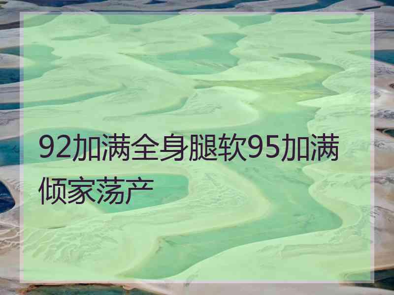 92加满全身腿软95加满倾家荡产