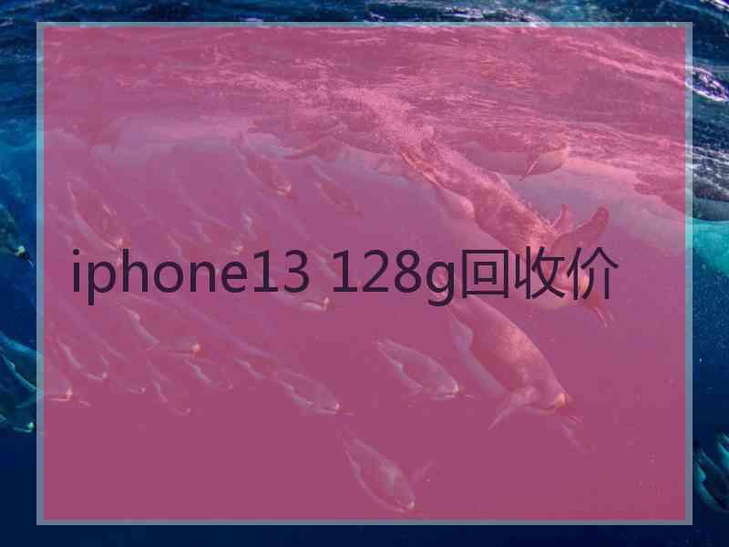 iphone13 128g回收价