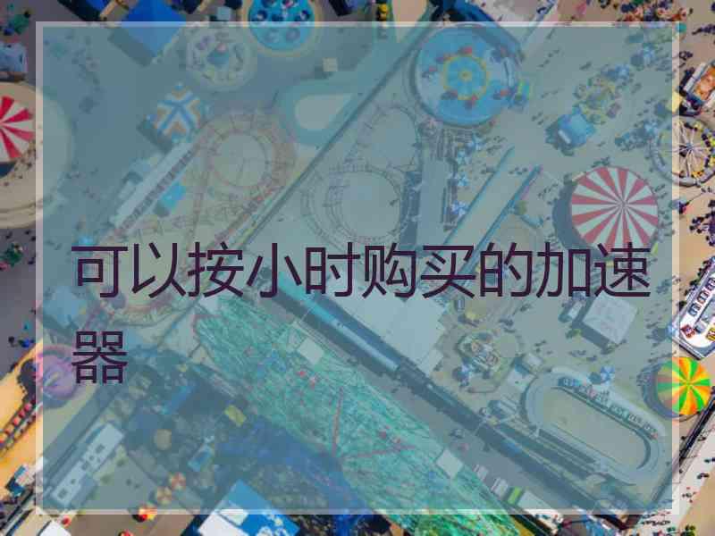 可以按小时购买的加速器