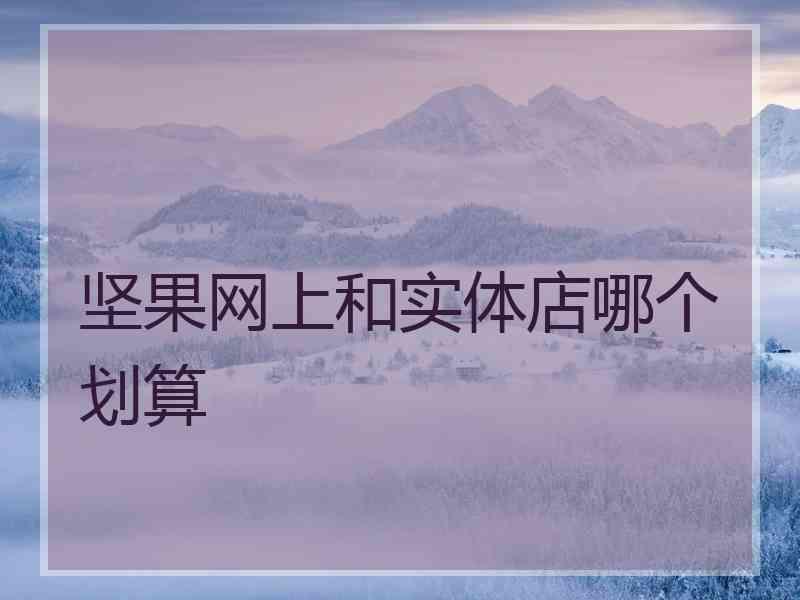 坚果网上和实体店哪个划算