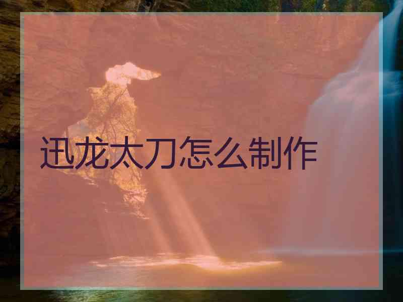 迅龙太刀怎么制作