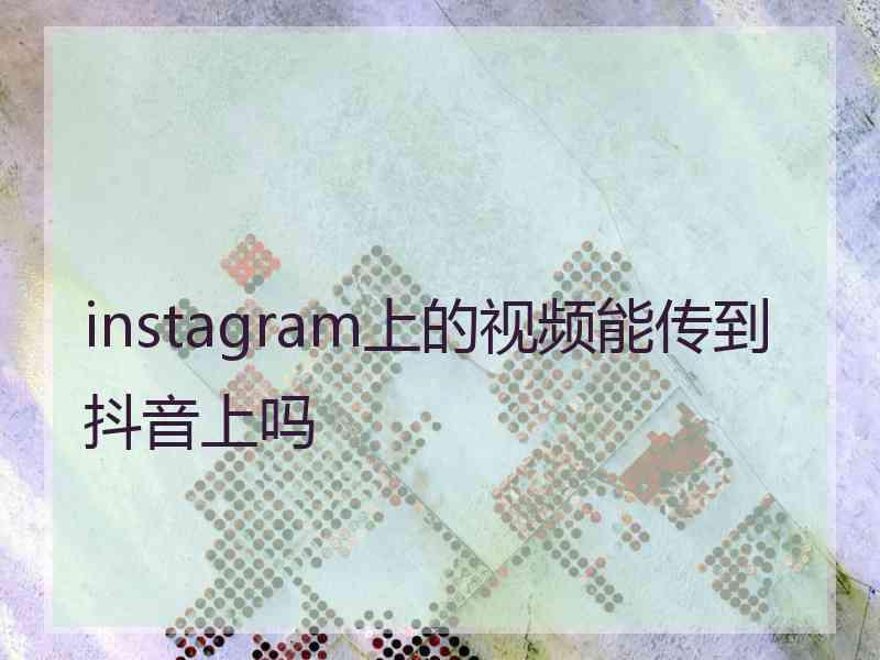 instagram上的视频能传到抖音上吗
