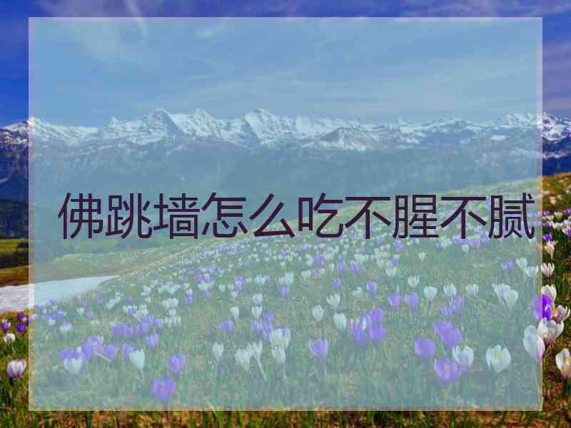 佛跳墙怎么吃不腥不腻