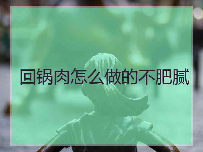回锅肉怎么做的不肥腻