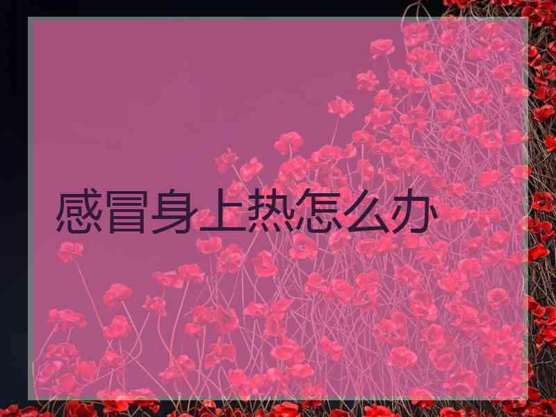 感冒身上热怎么办