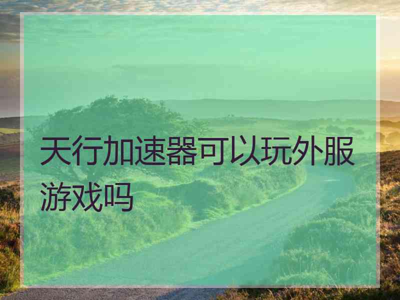 天行加速器可以玩外服游戏吗