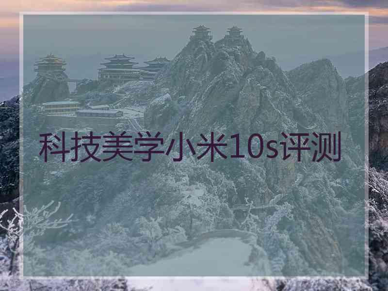 科技美学小米10s评测