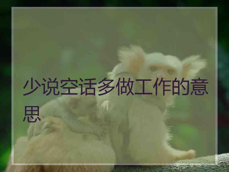少说空话多做工作的意思