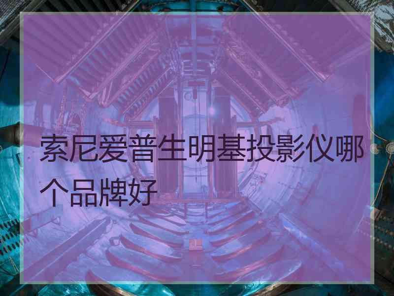 索尼爱普生明基投影仪哪个品牌好