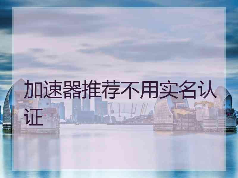 加速器推荐不用实名认证