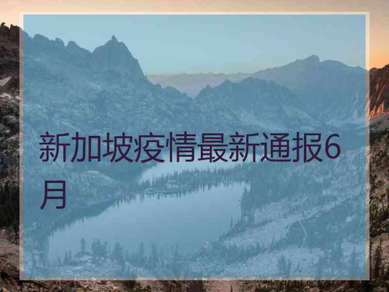 新加坡疫情最新通报6月
