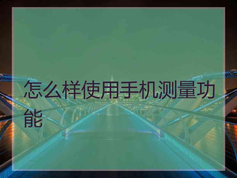 怎么样使用手机测量功能
