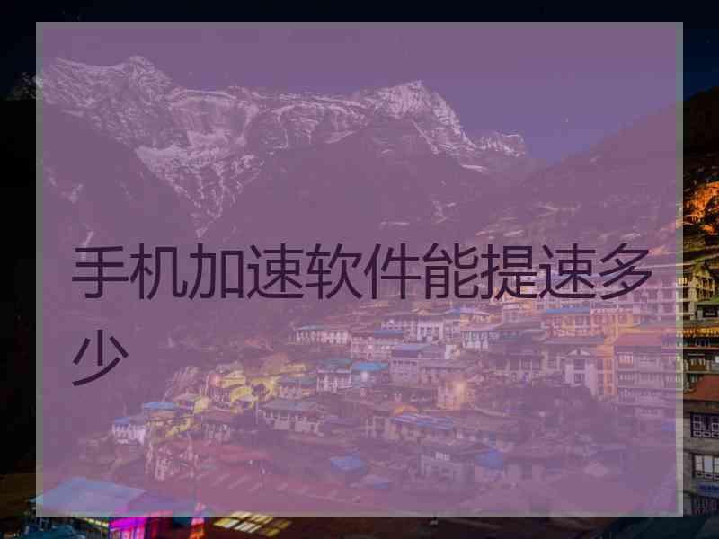 手机加速软件能提速多少