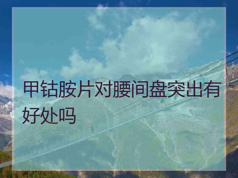 甲钴胺片对腰间盘突出有好处吗
