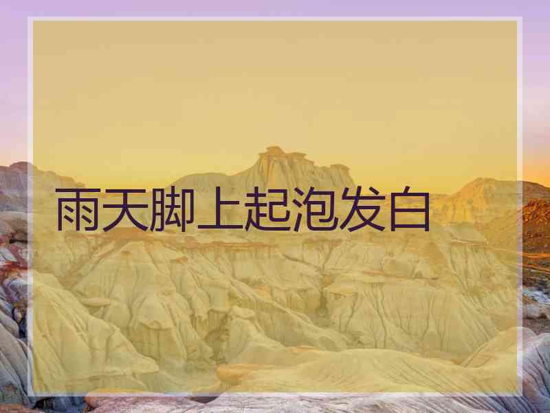 雨天脚上起泡发白