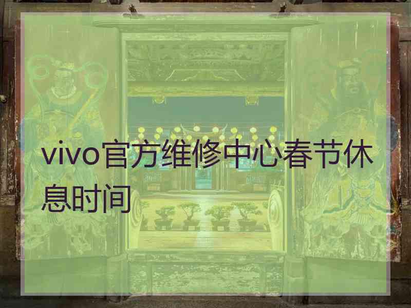 vivo官方维修中心春节休息时间