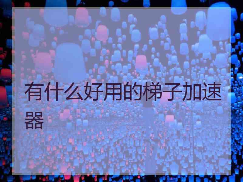 有什么好用的梯子加速器