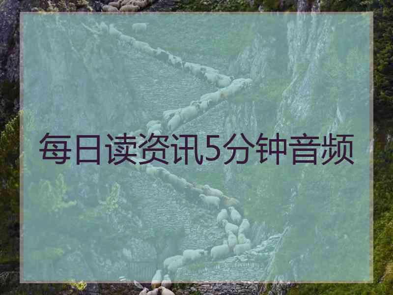 每日读资讯5分钟音频