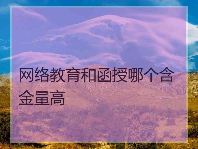 网络教育和函授哪个含金量高