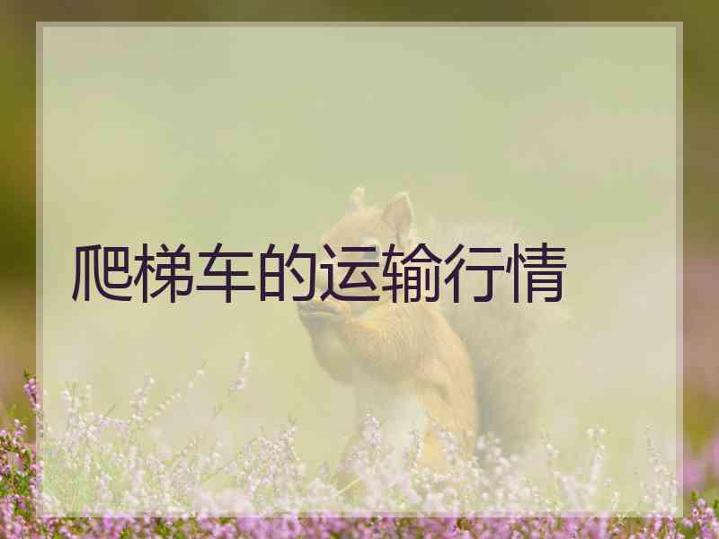 爬梯车的运输行情